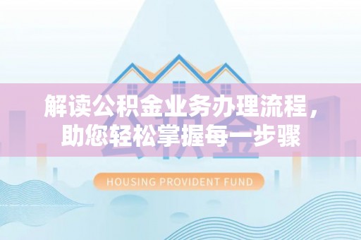 中坜解读公积金业务办理流程，助您轻松掌握每一步骤