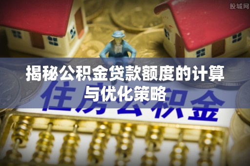 中坜揭秘公积金贷款额度的计算与优化策略