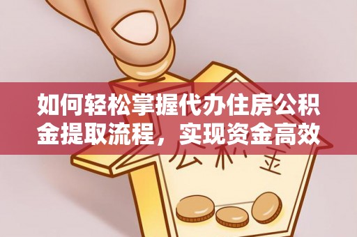 中坜如何轻松掌握代办住房公积金提取流程，实现资金高效利用