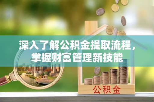 中坜深入了解公积金提取流程，掌握财富管理新技能