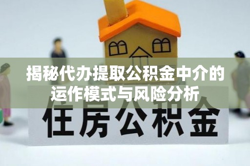 中坜揭秘代办提取公积金中介的运作模式与风险分析