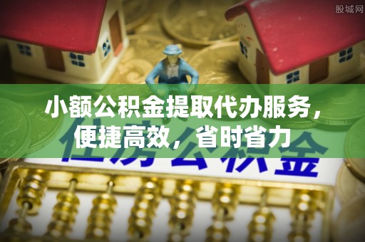 中坜小额公积金提取代办服务，便捷高效，省时省力