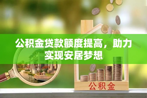 中坜公积金贷款额度提高，助力实现安居梦想