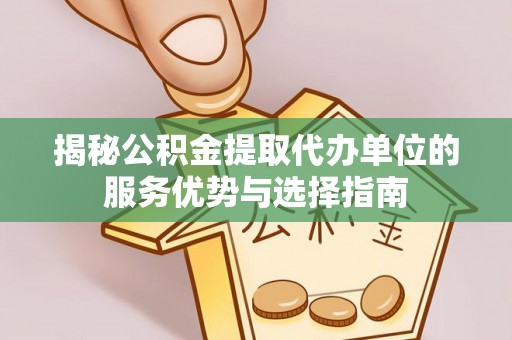 中坜揭秘公积金提取代办单位的服务优势与选择指南