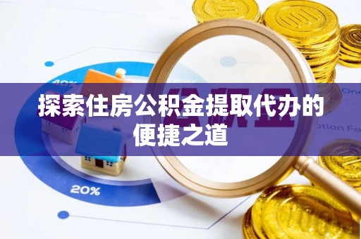 中坜探索住房公积金提取代办的便捷之道