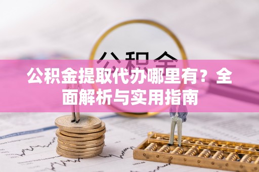 中坜公积金提取代办哪里有？全面解析与实用指南