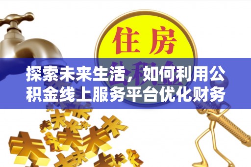 中坜探索未来生活，如何利用公积金线上服务平台优化财务管理
