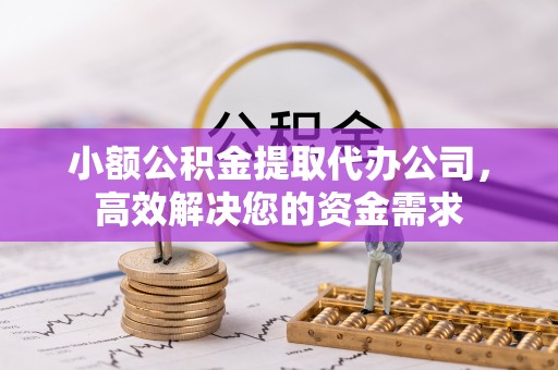 中坜小额公积金提取代办公司，高效解决您的资金需求