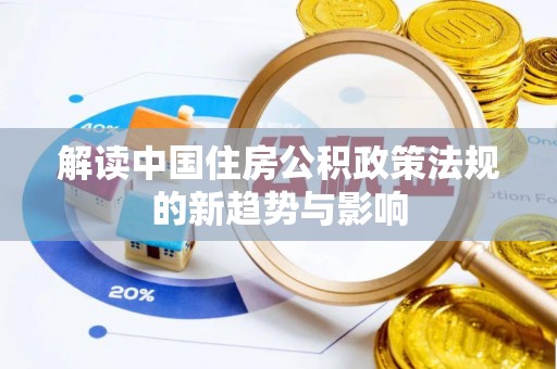 中坜解读中国住房公积政策法规的新趋势与影响