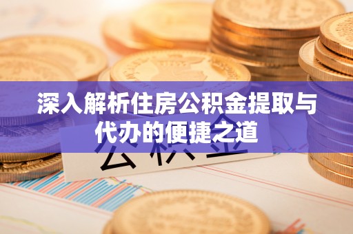 中坜深入解析住房公积金提取与代办的便捷之道