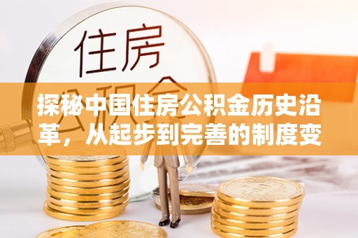 中坜探秘中国住房公积金历史沿革，从起步到完善的制度变迁