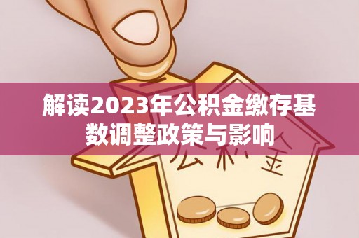 中坜解读2023年公积金缴存基数调整政策与影响