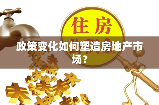 中坜政策变化如何塑造房地产市场？