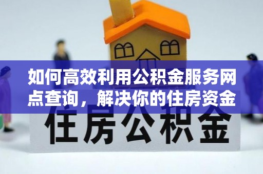 中坜如何高效利用公积金服务网点查询，解决你的住房资金难题