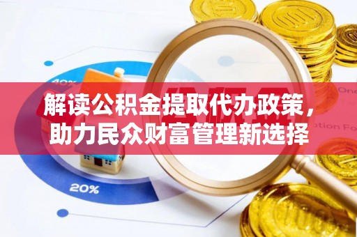 中坜解读公积金提取代办政策，助力民众财富管理新选择