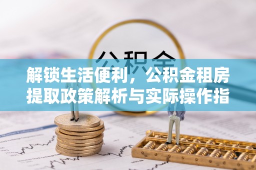 中坜解锁生活便利，公积金租房提取政策解析与实际操作指南