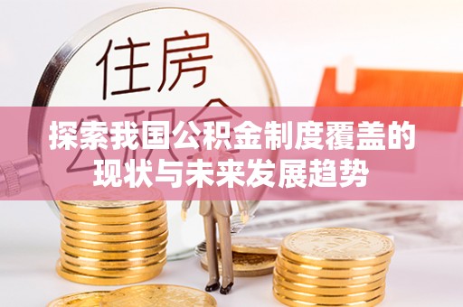 中坜探索我国公积金制度覆盖的现状与未来发展趋势
