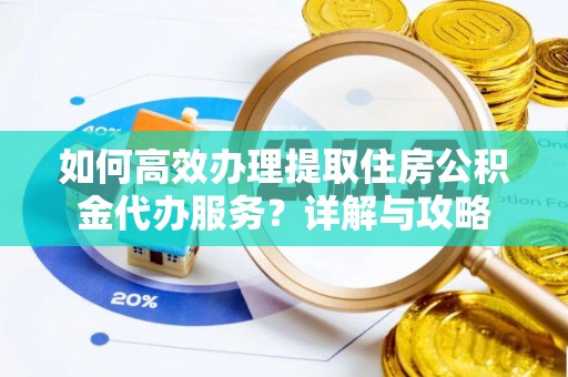 中坜如何高效办理提取住房公积金代办服务？详解与攻略