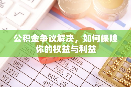 中坜公积金争议解决，如何保障你的权益与利益