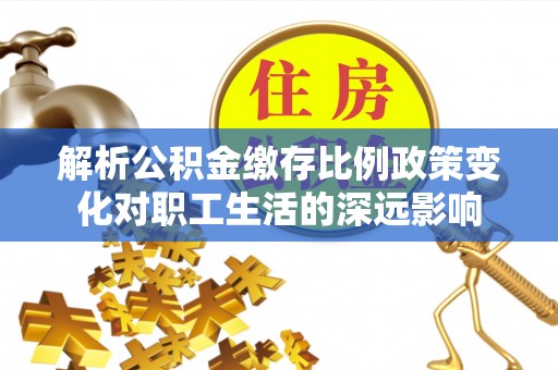 中坜解析公积金缴存比例政策变化对职工生活的深远影响