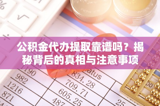 中坜公积金代办提取靠谱吗？揭秘背后的真相与注意事项