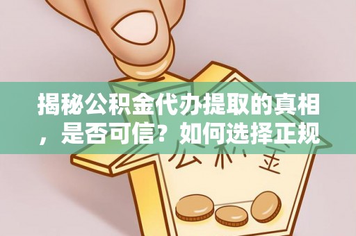 中坜揭秘公积金代办提取的真相，是否可信？如何选择正规服务？