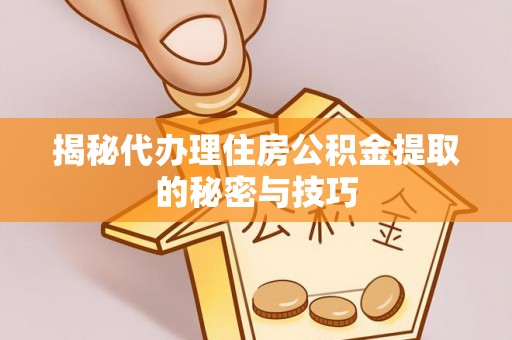 中坜揭秘代办理住房公积金提取的秘密与技巧