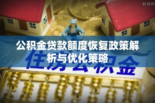 中坜公积金贷款额度恢复政策解析与优化策略