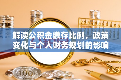 中坜解读公积金缴存比例，政策变化与个人财务规划的影响
