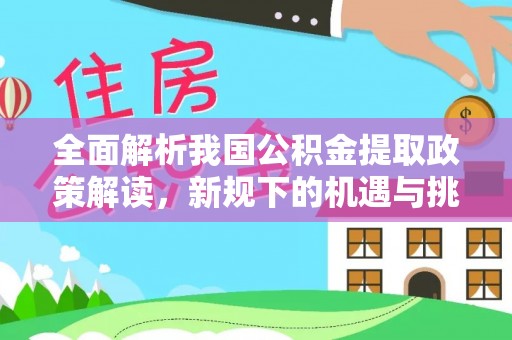 中坜全面解析我国公积金提取政策解读，新规下的机遇与挑战