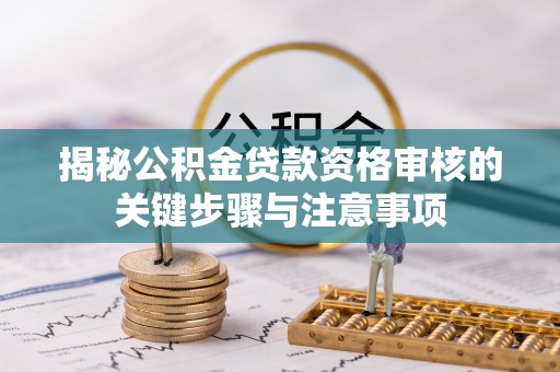 中坜揭秘公积金贷款资格审核的关键步骤与注意事项