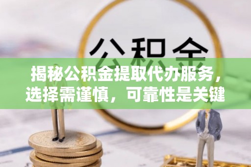 中坜揭秘公积金提取代办服务，选择需谨慎，可靠性是关键