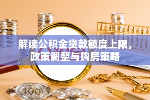 中坜解读公积金贷款额度上限，政策调整与购房策略