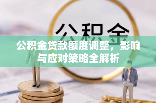中坜公积金贷款额度调整，影响与应对策略全解析