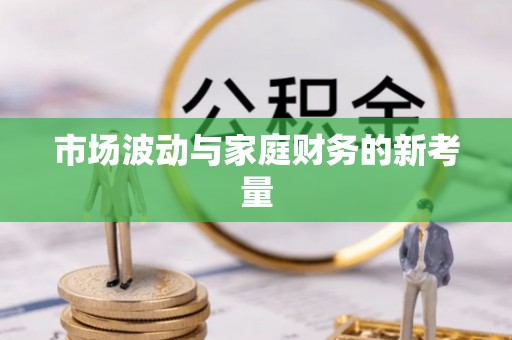 中坜市场波动与家庭财务的新考量