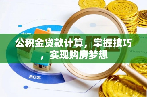中坜公积金贷款计算，掌握技巧，实现购房梦想