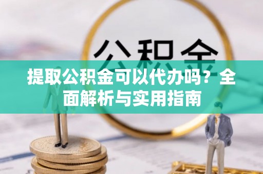 中坜提取公积金可以代办吗？全面解析与实用指南