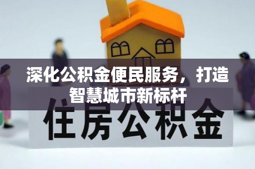 中坜深化公积金便民服务，打造智慧城市新标杆