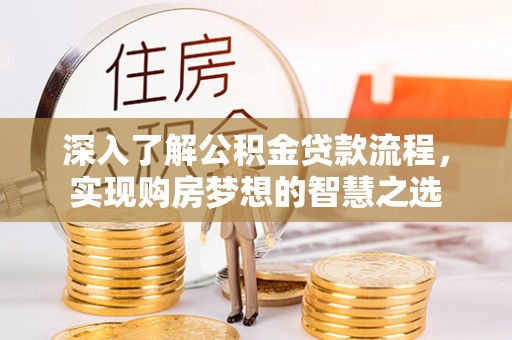 中坜深入了解公积金贷款流程，实现购房梦想的智慧之选