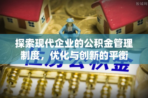 中坜探索现代企业的公积金管理制度，优化与创新的平衡