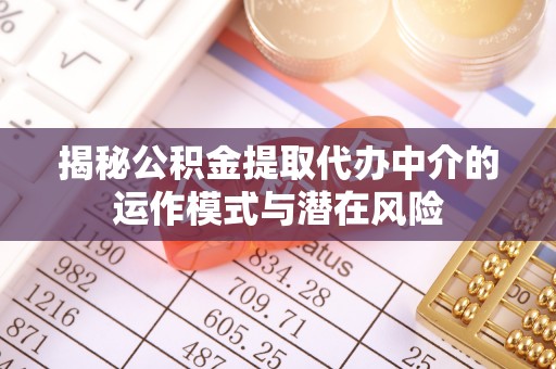 中坜揭秘公积金提取代办中介的运作模式与潜在风险
