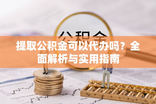 中坜提取公积金可以代办吗？全面解析与实用指南