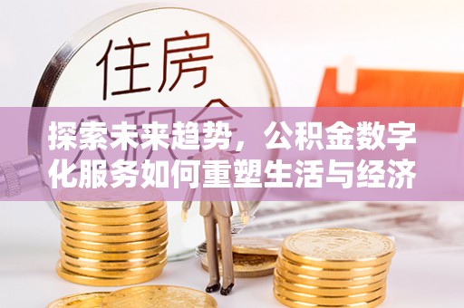中坜探索未来趋势，公积金数字化服务如何重塑生活与经济