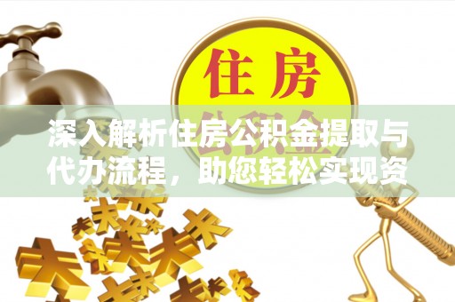 中坜深入解析住房公积金提取与代办流程，助您轻松实现资金利用最大化