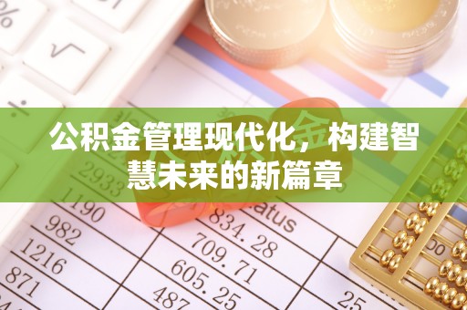 中坜公积金管理现代化，构建智慧未来的新篇章