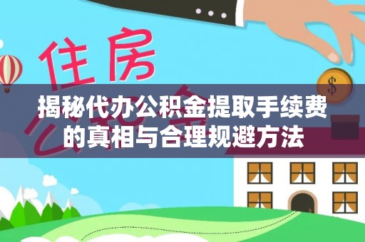 中坜揭秘代办公积金提取手续费的真相与合理规避方法