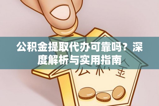 中坜公积金提取代办可靠吗？深度解析与实用指南