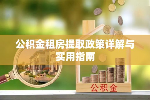 中坜公积金租房提取政策详解与实用指南