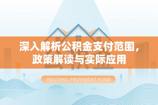 中坜深入解析公积金支付范围，政策解读与实际应用