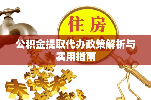 中坜公积金提取代办政策解析与实用指南